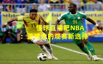  懂球直播吧NBA：篮球迷的观赛新选择