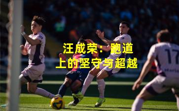 汪成荣:跑道上的坚守与超越